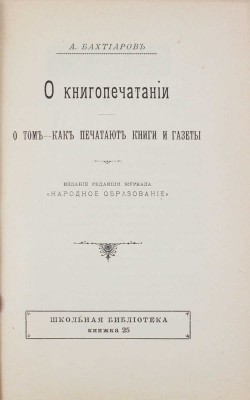 Бахтиаров А. О книгопечатании. О том, как печатают книги и газеты. СПб.: Изд. редакции журнала «Народное образование», 1904.